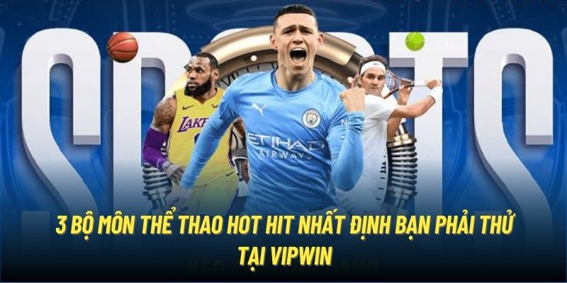 3 bộ môn thể thao hot hit nhất định bạn phải thử tại Vipwin