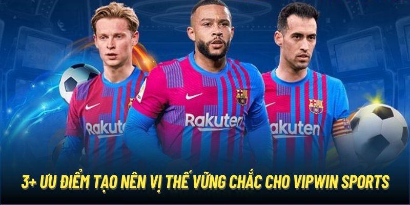 3+ ưu điểm tạo nên vị thế vững chắc cho Vipwin Sports