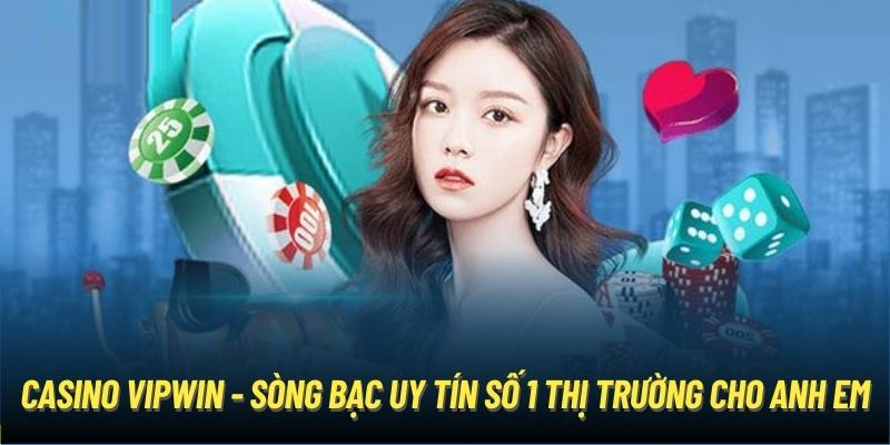 Casino Vipwin - Sòng Bạc Uy Tín Số 1 Thị Trường Cho Anh Em