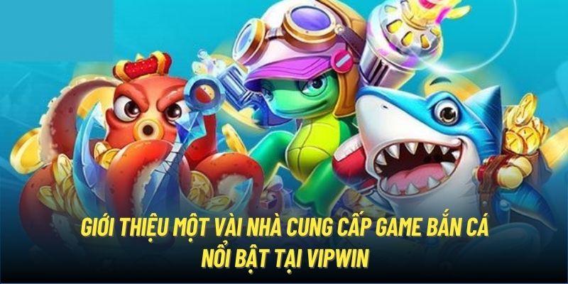 Giới thiệu một vài nhà cung cấp game bắn cá nổi bật tại Vipwin