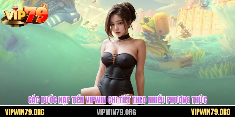 Các bước nạp tiền Vipwin chi tiết theo nhiều phương thức
