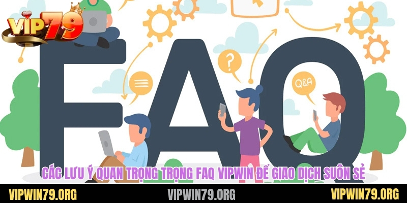 Các lưu ý quan trọng trọng FAQ vipwin để giao dịch suôn sẻ