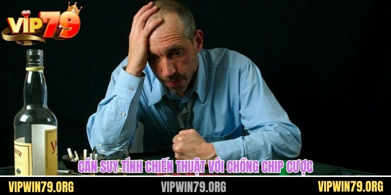 Cần suy tính chiến thuật với chồng chip cược