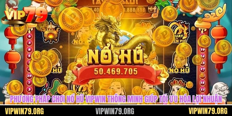 Phương pháp chơi nổ hũ vipwin thông minh giúp tối ưu hóa lợi nhuận