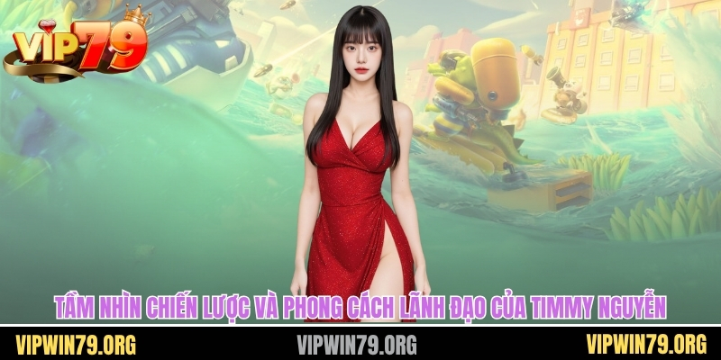 Tầm nhìn chiến lược và phong cách lãnh đạo của Timmy Nguyễn