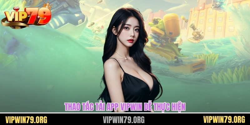 Thao tác tải app Vipwin dễ thực hiện