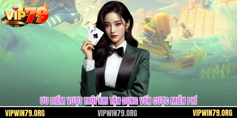 Ưu điểm vượt trội khi tận dụng vốn cược miễn phí